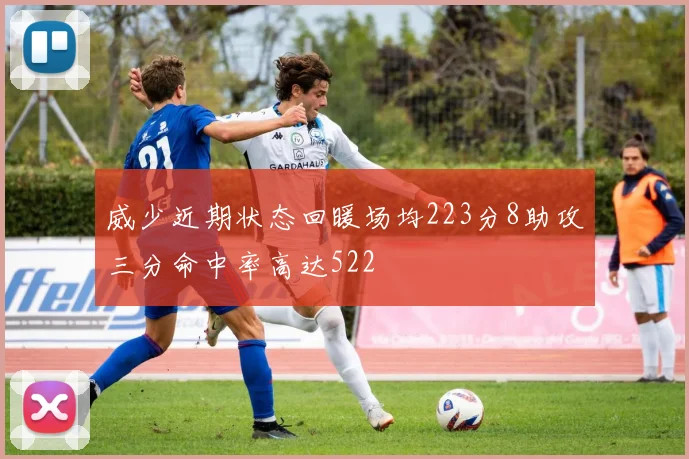 威少近期状态回暖场均223分8助攻三分命中率高达522