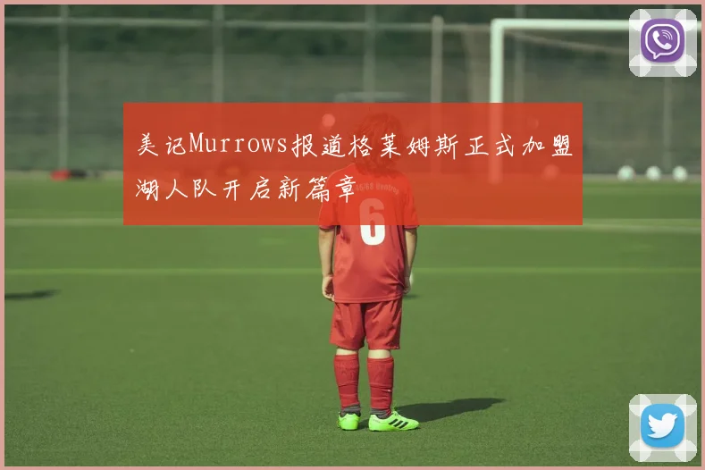 美记Murrows报道格莱姆斯正式加盟湖人队开启新篇章
