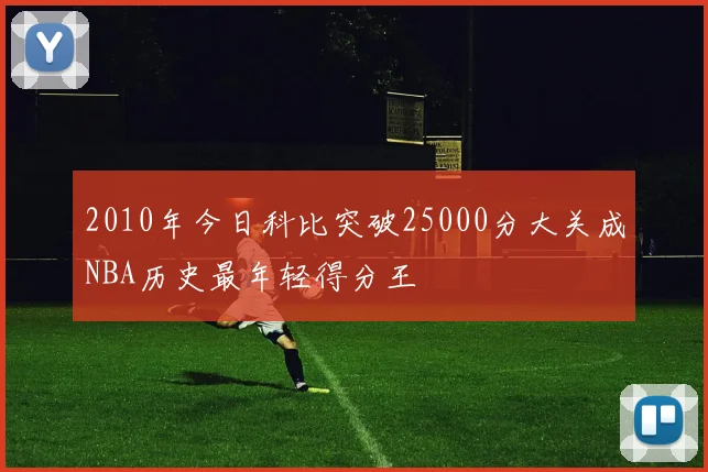 2010年今日科比突破25000分大关成NBA历史最年轻得分王