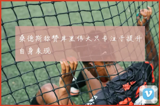 桑德斯称赞库里伟大只专注于提升自身表现