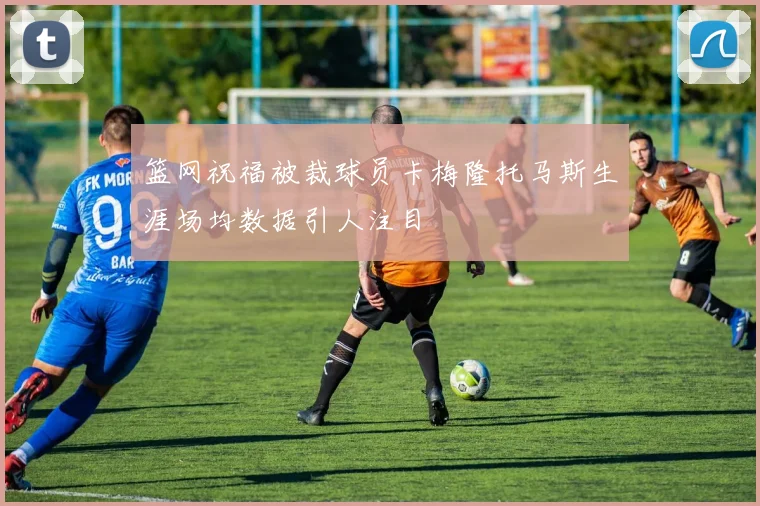 篮网祝福被裁球员卡梅隆托马斯生涯场均数据引人注目
