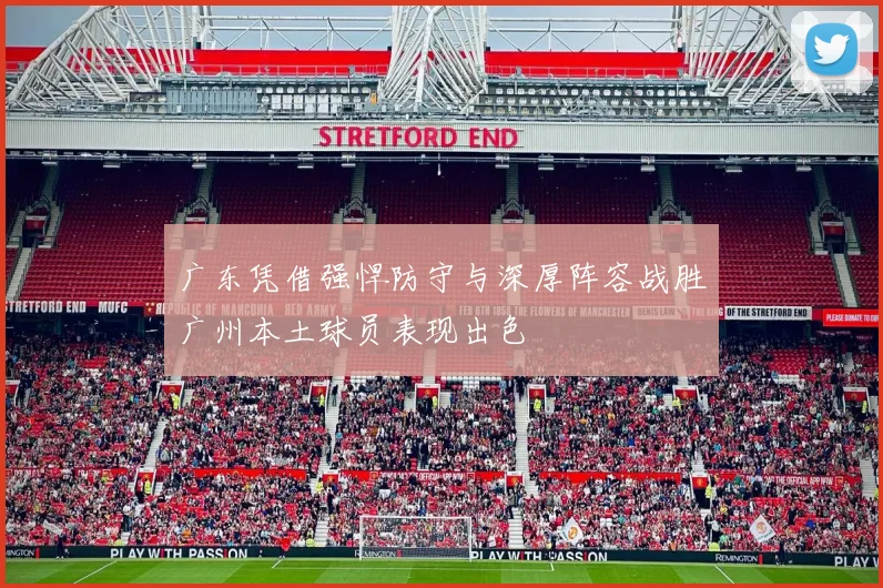 广东凭借强悍防守与深厚阵容战胜广州本土球员表现出色