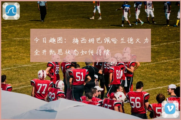 今日趣图：梅西姆巴佩哈兰德火力全开凯恩状态如何待续