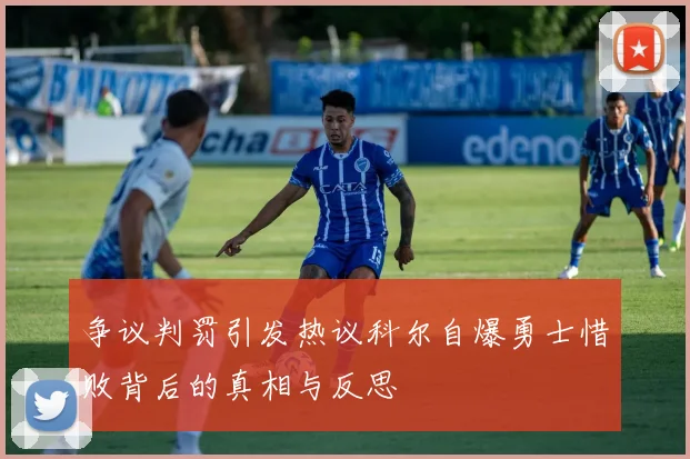 争议判罚引发热议科尔自爆勇士惜败背后的真相与反思