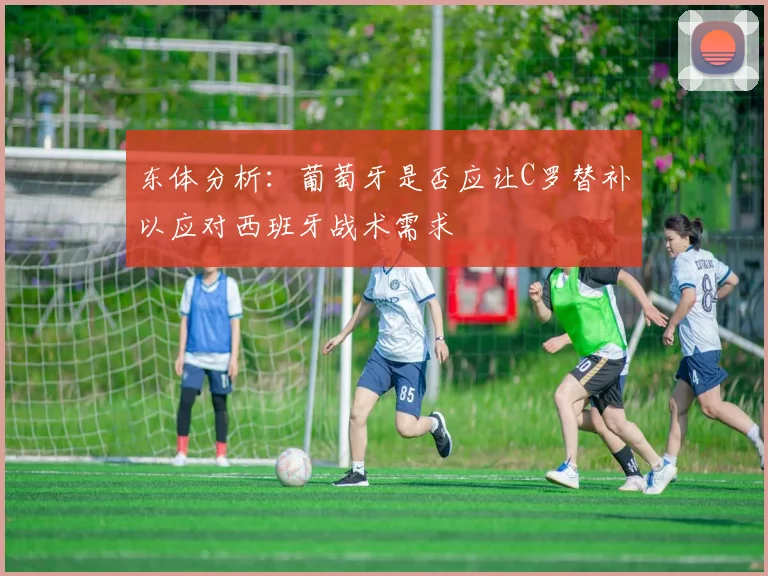东体分析：葡萄牙是否应让C罗替补以应对西班牙战术需求