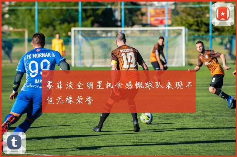 墨菲谈全明星机会感慨球队表现不佳无缘荣誉