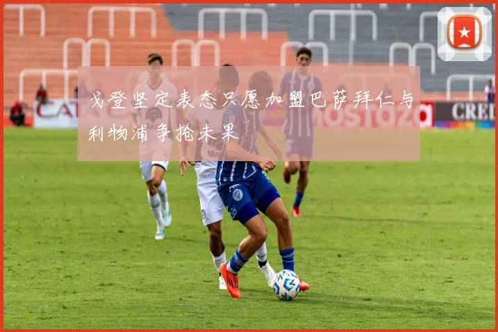 戈登坚定表态只愿加盟巴萨拜仁与利物浦争抢未果