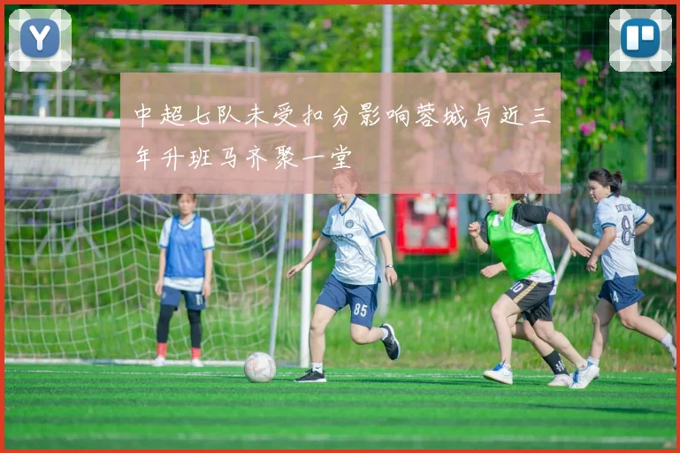 中超七队未受扣分影响蓉城与近三年升班马齐聚一堂